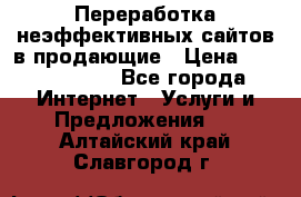 Переработка неэффективных сайтов в продающие › Цена ­ 5000-10000 - Все города Интернет » Услуги и Предложения   . Алтайский край,Славгород г.